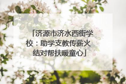 济源市济水西街学校：助学支教传薪火 结对帮扶暖童心