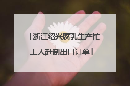 浙江绍兴腐乳生产忙 工人赶制出口订单