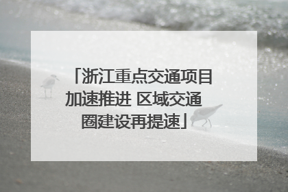 浙江重点交通项目加速推进 区域交通圈建设再提速