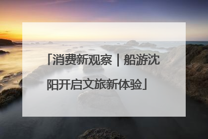 消费新观察｜船游沈阳开启文旅新体验