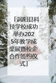 涡阳县科技学校成功举办2025年教学成果展暨校企合作签约仪式