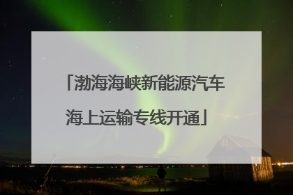 渤海海峡新能源汽车海上运输专线开通