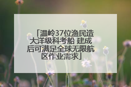 温岭37位渔民造大洋级科考船 建成后可满足全球无限航区作业需求