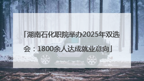 湖南石化职院举办2025年双选会：1800余人达成就业意向