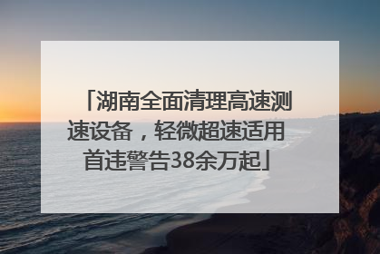 湖南全面清理高速测速设备，轻微超速适用首违警告38余万起