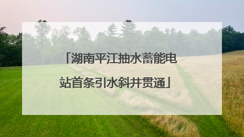 湖南平江抽水蓄能电站首条引水斜井贯通