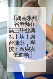 湖南永州一名老师在高三毕业典礼上从主席台掉落，学校：系突发低血糖