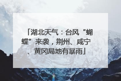 湖北天气：台风“蝴蝶”来袭，荆州、咸宁、黄冈局地有暴雨