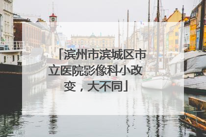 滨州市滨城区市立医院影像科小改变，大不同