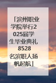 滨州职业学院举行2025届学生毕业典礼 8528名滨职人扬帆起航