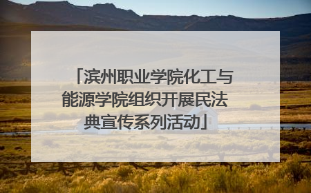滨州职业学院化工与能源学院组织开展民法典宣传系列活动