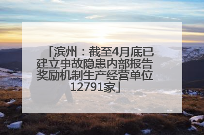 滨州：截至4月底已建立事故隐患内部报告奖励机制生产经营单位12791家
