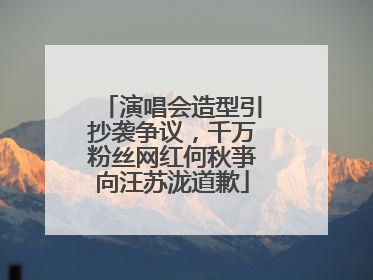 演唱会造型引抄袭争议，千万粉丝网红何秋亊向汪苏泷道歉