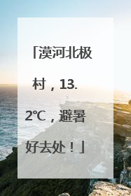 漠河北极村，13.2℃，避暑好去处！