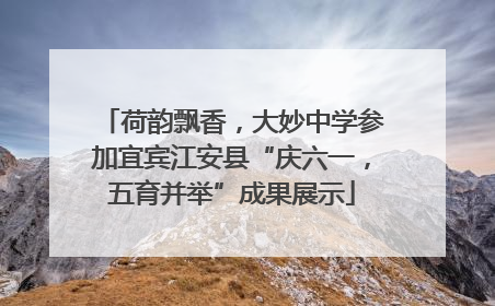 荷韵飘香，大妙中学参加宜宾江安县“庆六一，五育并举”成果展示