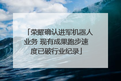 荣耀确认进军机器人业务 现有成果跑步速度已破行业纪录