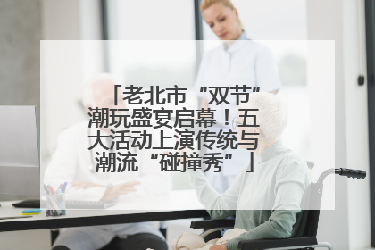 老北市“双节”潮玩盛宴启幕！五大活动上演传统与潮流“碰撞秀”