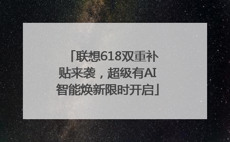 联想618双重补贴来袭，超级有AI智能焕新限时开启