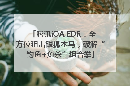 腾讯iOA EDR：全方位狙击银狐木马，破解“钓鱼+免杀”组合拳