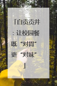 自贡贡井：让校园餐既“对胃”更“对味”