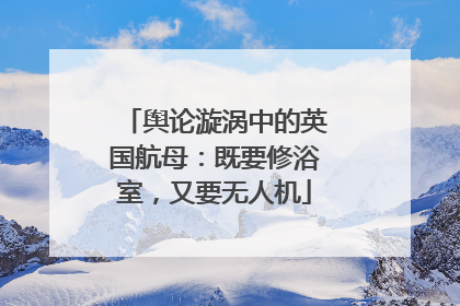 舆论漩涡中的英国航母：既要修浴室，又要无人机