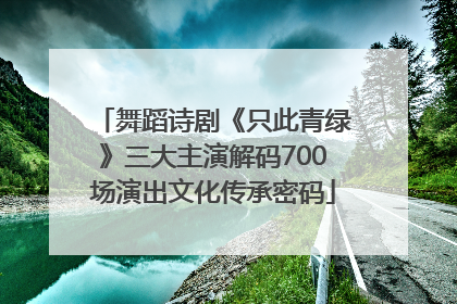 舞蹈诗剧《只此青绿》三大主演解码700场演出文化传承密码