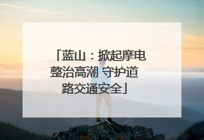 蓝山：掀起摩电整治高潮 守护道路交通安全