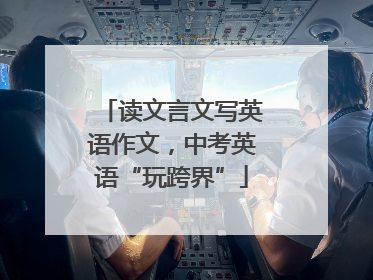 读文言文写英语作文，中考英语“玩跨界”