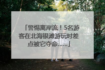 警惕离岸流！5名游客在北海银滩游玩时差点被它夺命……