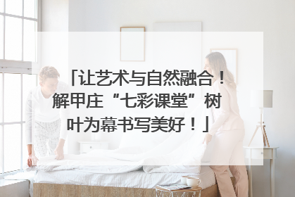 让艺术与自然融合！解甲庄“七彩课堂”树叶为幕书写美好！
