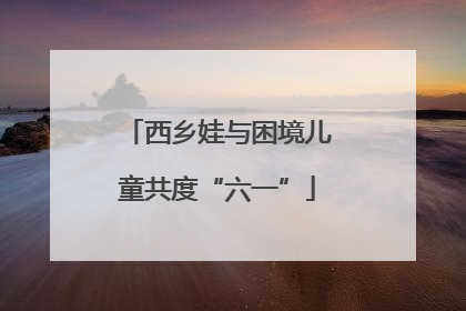 西乡娃与困境儿童共度“六一”