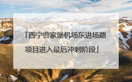 西宁曹家堡机场东进场路项目进入最后冲刺阶段