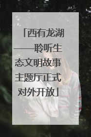 西有龙湖——聆听生态文明故事主题厅正式对外开放