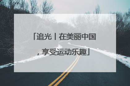 追光丨在美丽中国，享受运动乐趣