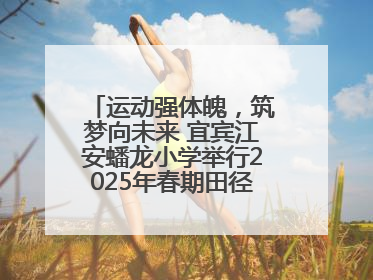 运动强体魄，筑梦向未来 宜宾江安蟠龙小学举行2025年春期田径运动会