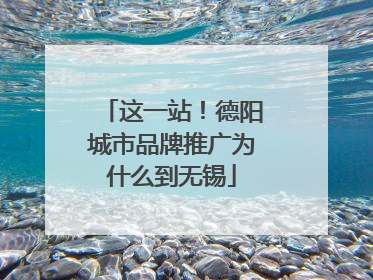 这一站！德阳城市品牌推广为什么到无锡