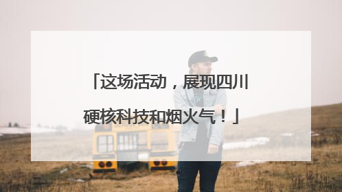 这场活动，展现四川硬核科技和烟火气！