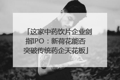 这家中药饮片企业剑指IPO：新荷花能否突破传统药企天花板