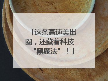 这条高速美出圈，还藏着科技“黑魔法”！