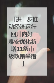 进一步推动经济运行回升向好 雅安优化新增11条市级政策举措