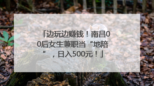 边玩边赚钱！南昌00后女生兼职当“地陪”，日入500元！