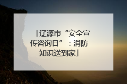 辽源市“安全宣传咨询日”：消防知识送到家