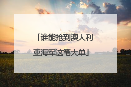 谁能抢到澳大利亚海军这笔大单