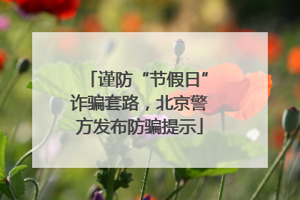 谨防“节假日”诈骗套路，北京警方发布防骗提示