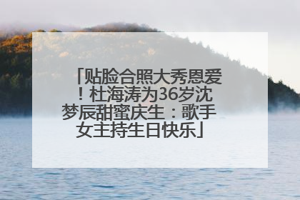 贴脸合照大秀恩爱！杜海涛为36岁沈梦辰甜蜜庆生：歌手女主持生日快乐
