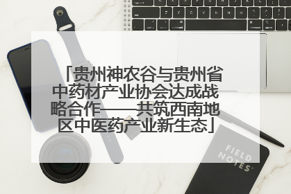 贵州神农谷与贵州省中药材产业协会达成战略合作——共筑西南地区中医药产业新生态