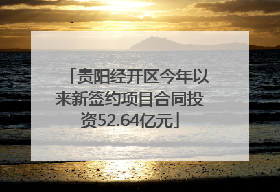 贵阳经开区今年以来新签约项目合同投资52.64亿元