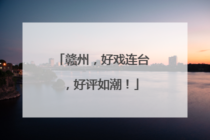 赣州，好戏连台，好评如潮！