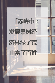 赤峰市：发展果树经济林绿了荒山富了百姓