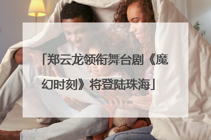 郑云龙领衔舞台剧《魔幻时刻》将登陆珠海